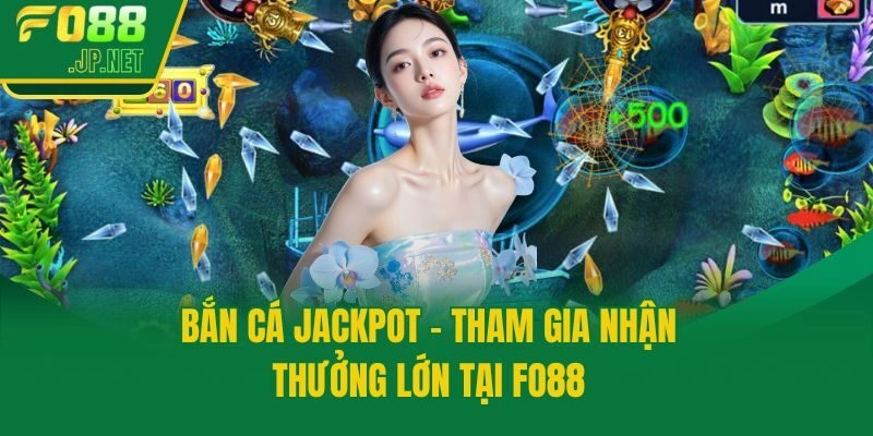 Bắn Cá Jackpot – Tham Gia Nhận Thưởng Lớn Tại Fo88