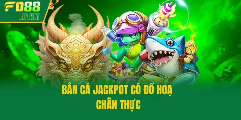 Bắn cá jackpot có đồ hoạ chân thực