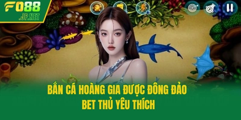 Bắn cá hoàng gia được đông đảo bet thủ yêu thích